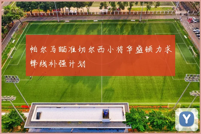 帕尔马瞄准切尔西小将华盛顿力求锋线补强计划