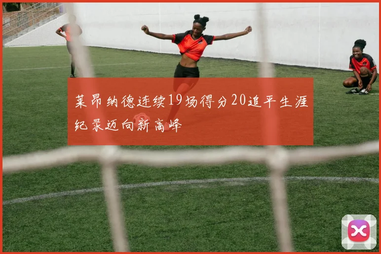 莱昂纳德连续19场得分20追平生涯纪录迈向新高峰
