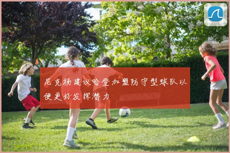尼克杨建议哈登加盟防守型球队以便更好发挥潜力