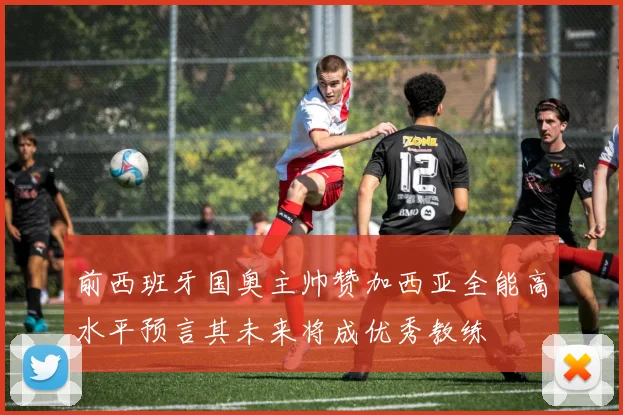 前西班牙国奥主帅赞加西亚全能高水平预言其未来将成优秀教练