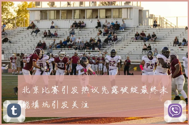 北京比赛引发热议先露破绽最终未能填坑引发关注